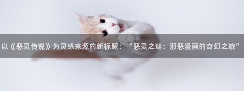 漫蛙漫画在线观看入口游侠网：以《恶灵传说》为灵感来源的新标题：“恶灵之谜：邪恶漫画的奇幻之旅”